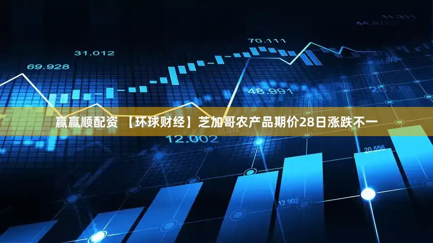 赢赢顺配资 【环球财经】芝加哥农产品期价28日涨跌不一