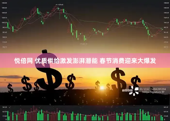悦倍网 优质供给激发澎湃潜能 春节消费迎来大爆发