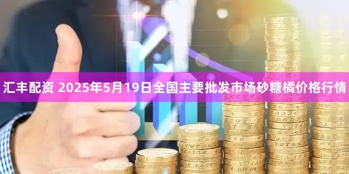 汇丰配资 2025年5月19日全国主要批发市场砂糖橘价格行情