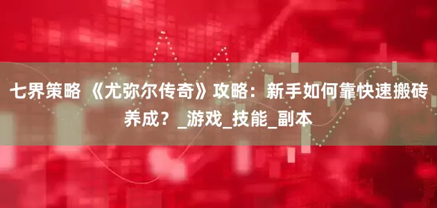 七界策略 《尤弥尔传奇》攻略：新手如何靠快速搬砖养成？_游戏_技能_副本
