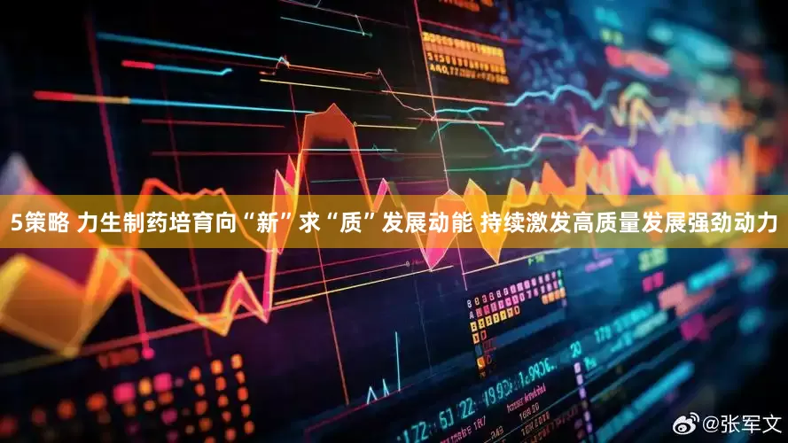 5策略 力生制药培育向“新”求“质”发展动能 持续激发高质量发展强劲动力