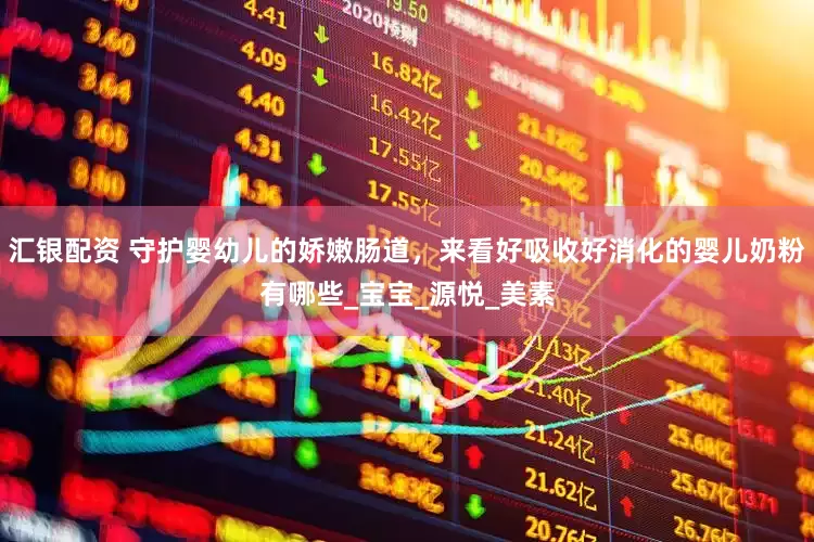 汇银配资 守护婴幼儿的娇嫩肠道，来看好吸收好消化的婴儿奶粉有哪些_宝宝_源悦_美素