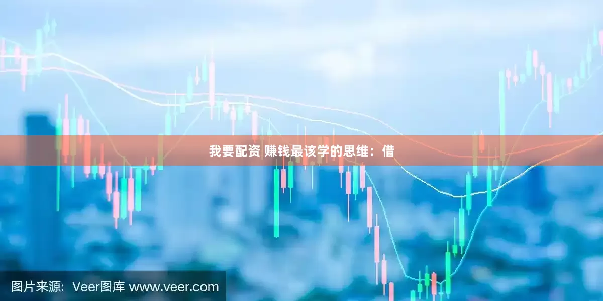 我要配资 赚钱最该学的思维：借