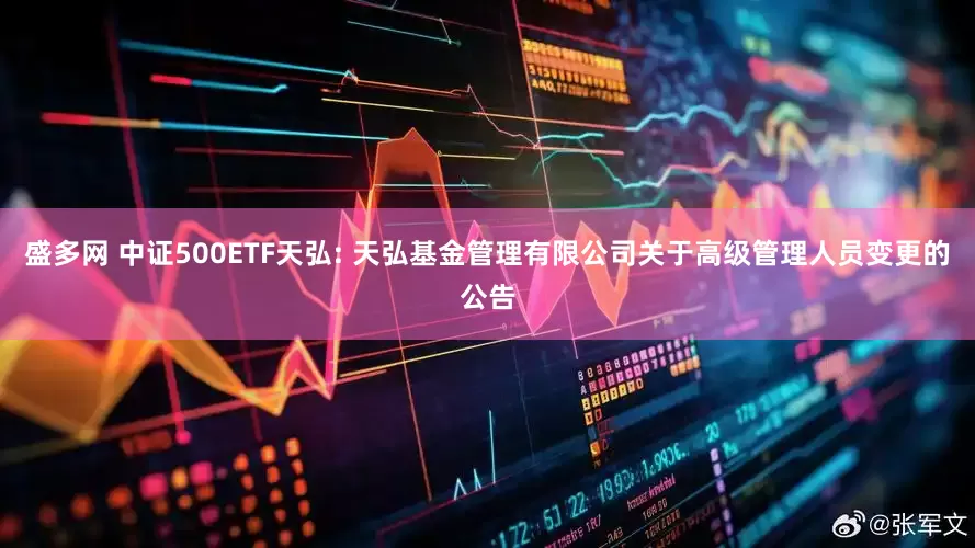 盛多网 中证500ETF天弘: 天弘基金管理有限公司关于高级管理人员变更的公告