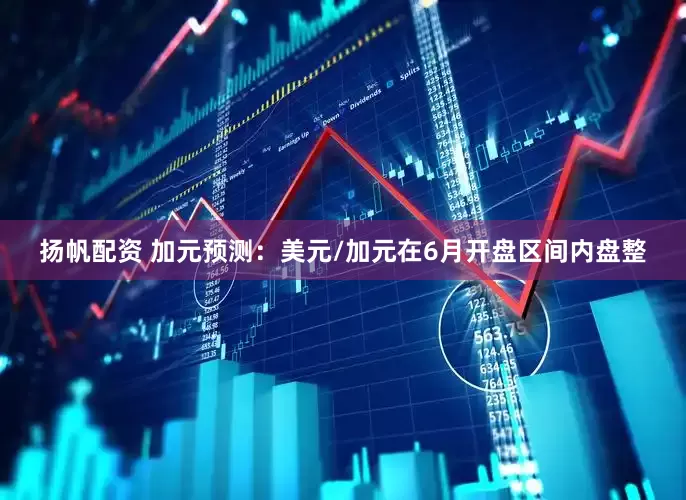 扬帆配资 加元预测：美元/加元在6月开盘区间内盘整