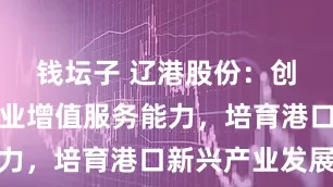 钱坛子 辽港股份：创新延展主业增值服务能力，培育港口新兴产业发展