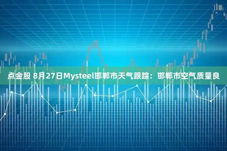 点金股 8月27日Mysteel邯郸市天气跟踪：邯郸市空气质量良