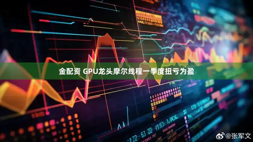 金配资 GPU龙头摩尔线程一季度扭亏为盈
