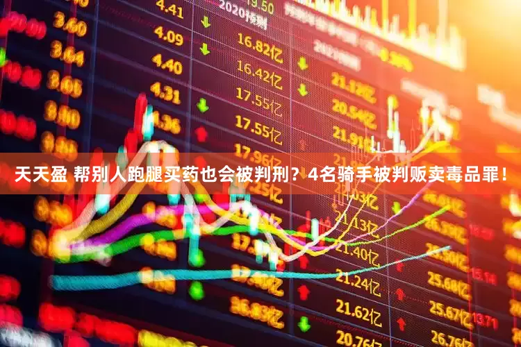 天天盈 帮别人跑腿买药也会被判刑？4名骑手被判贩卖毒品罪！